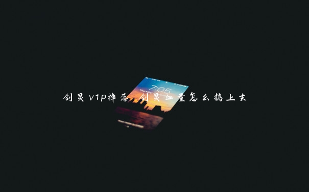 剑灵vip掉落 剑灵血量怎么搞上去