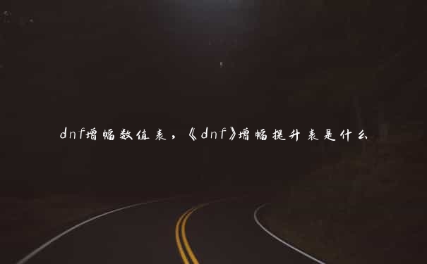 dnf增幅数值表，《dnf》增幅提升表是什么