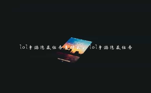 lol手游隐藏任务是什么，lol手游隐藏任务