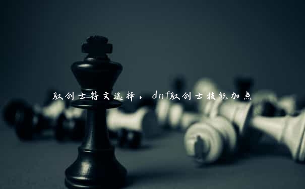 驭剑士符文选择，dnf驭剑士技能加点