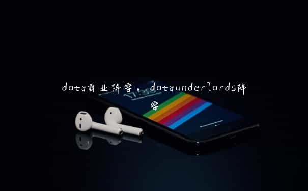 dota霸业阵容，dotaunderlords阵容