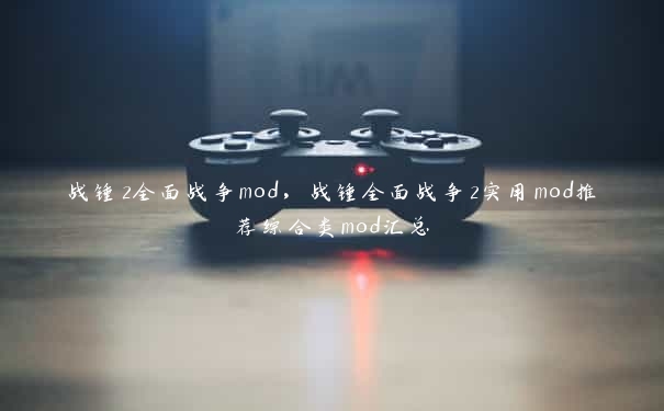 战锤2全面战争mod，战锤全面战争2实用mod推荐综合类mod汇总