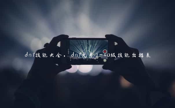 dnf技能大全，dnf元素1-40级技能出招表