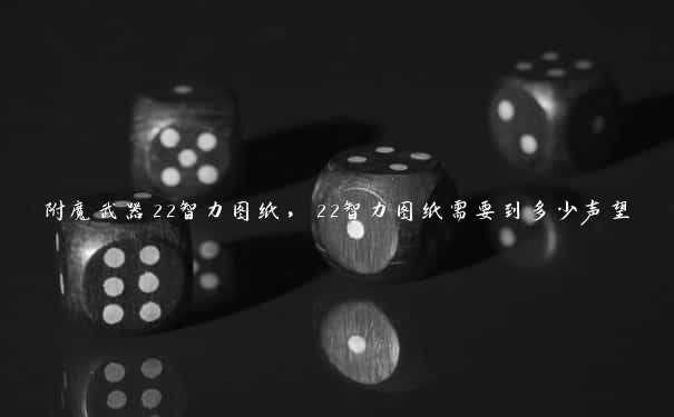 附魔武器22智力图纸，22智力图纸需要到多少声望