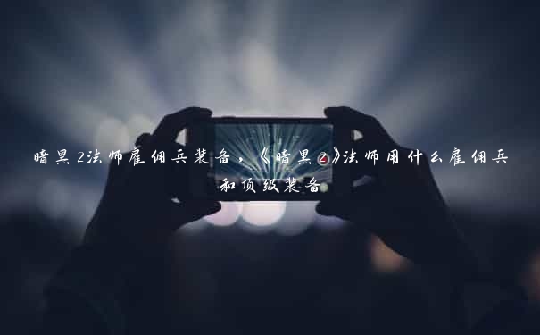 暗黑2法师雇佣兵装备，《暗黑2》法师用什么雇佣兵和顶级装备