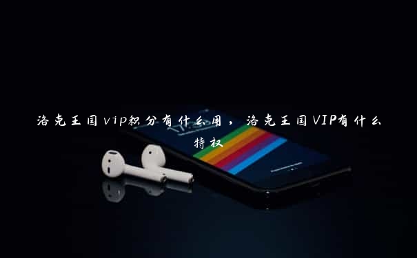 洛克王国vip积分有什么用，洛克王国VIP有什么特权