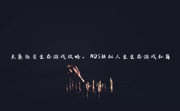 采集物资生存游戏攻略，NDS模拟人生生存游戏秘籍