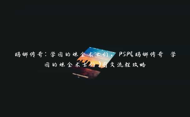 玛娜传奇：学园的炼金术士们，PSP《玛娜传奇 学园的炼金术士们》图文流程攻略