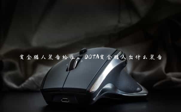 赏金猎人装备给谁，DOTA赏金猎人出什么装备