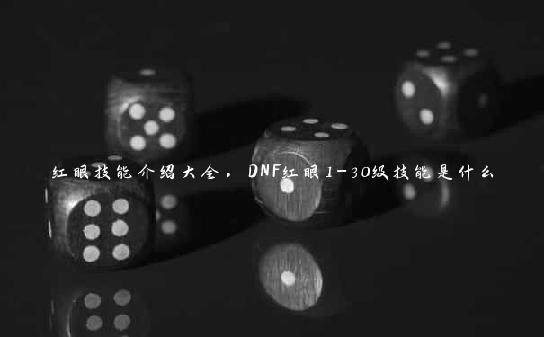 红眼技能介绍大全，DNF红眼1-30级技能是什么