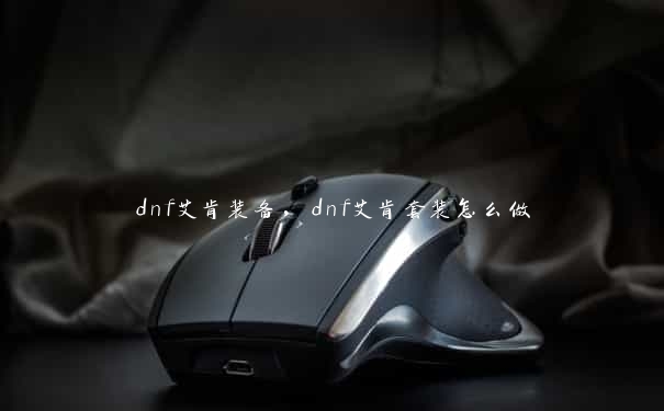 dnf艾肯装备，dnf艾肯套装怎么做