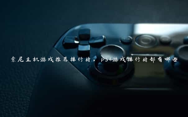 索尼主机游戏推荐排行榜，ps4游戏排行榜都有哪些