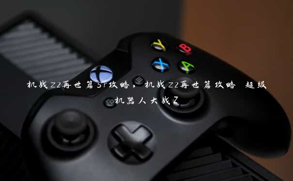 机战z2再世篇sr攻略，机战z2再世篇攻略 超级机器人大战Z