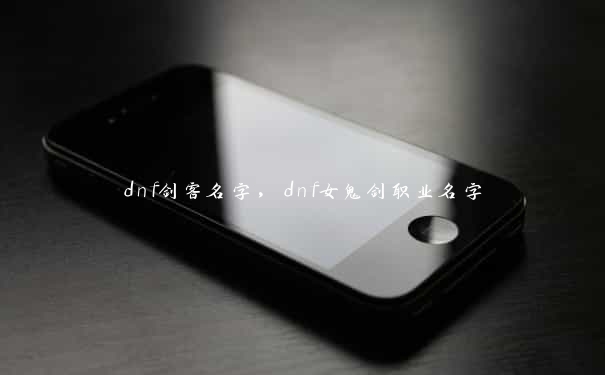 dnf剑客名字，dnf女鬼剑职业名字