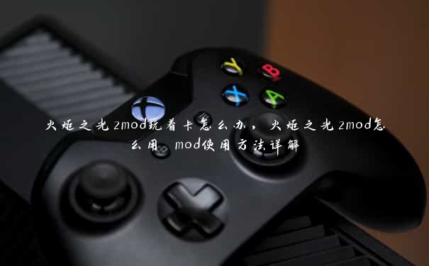 火炬之光2mod玩着卡怎么办，火炬之光2mod怎么用 mod使用方法详解