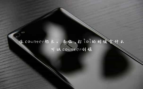 谁counter船长，各位,打lol的时候拿什么可以counter剑姬