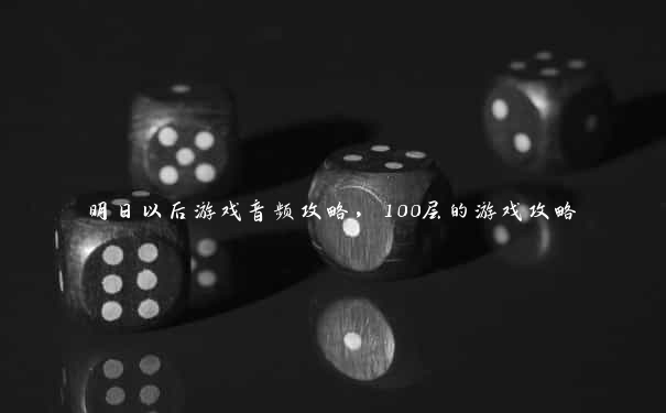 明日以后游戏音频攻略，100层的游戏攻略