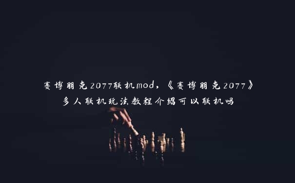 赛博朋克2077联机mod，《赛博朋克2077》多人联机玩法教程介绍可以联机吗