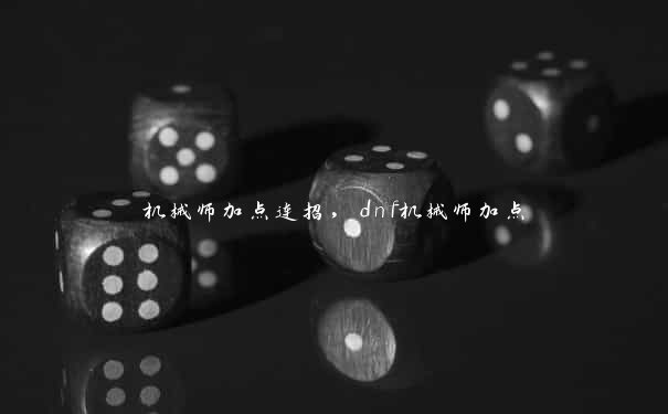 机械师加点连招，dnf机械师加点