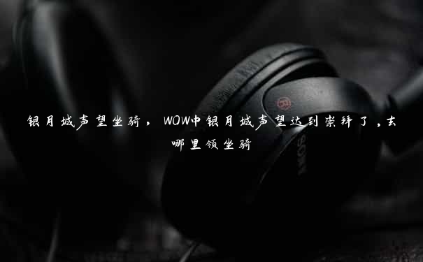 银月城声望坐骑，WOW中银月城声望达到崇拜了,去哪里领坐骑