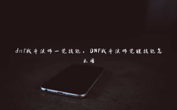 dnf战斗法师一觉技能，DNF战斗法师觉醒技能怎么用