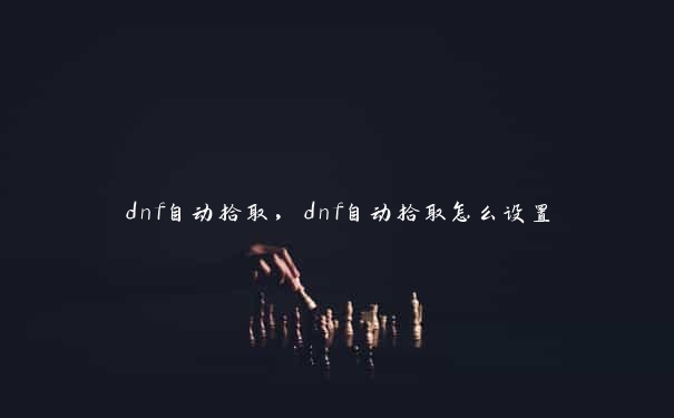 dnf自动拾取，dnf自动拾取怎么设置