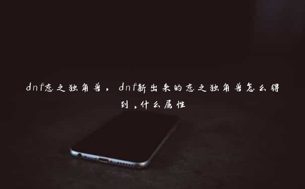 dnf恋之独角兽，dnf新出来的恋之独角兽怎么得到,什么属性