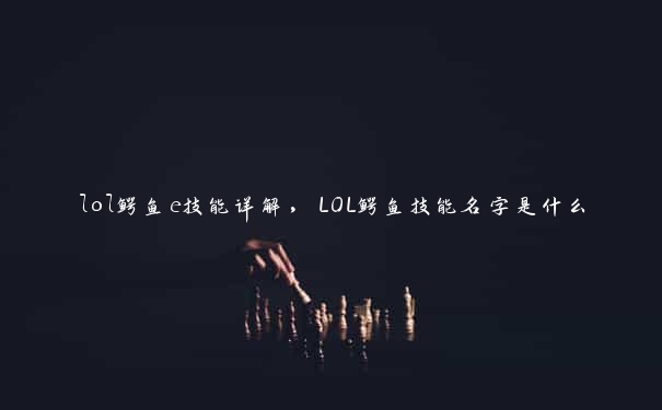 lol鳄鱼e技能详解，LOL鳄鱼技能名字是什么